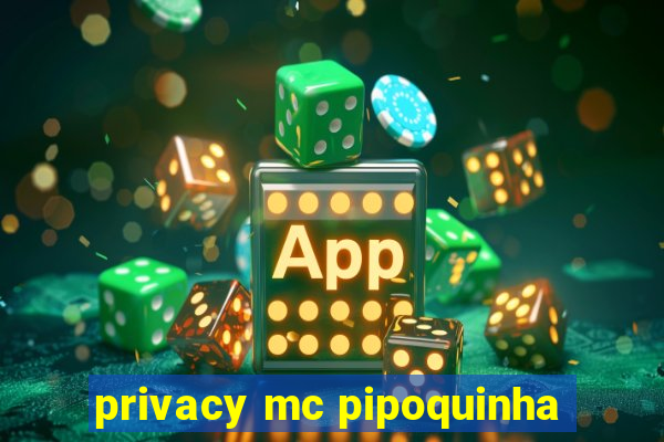 privacy mc pipoquinha